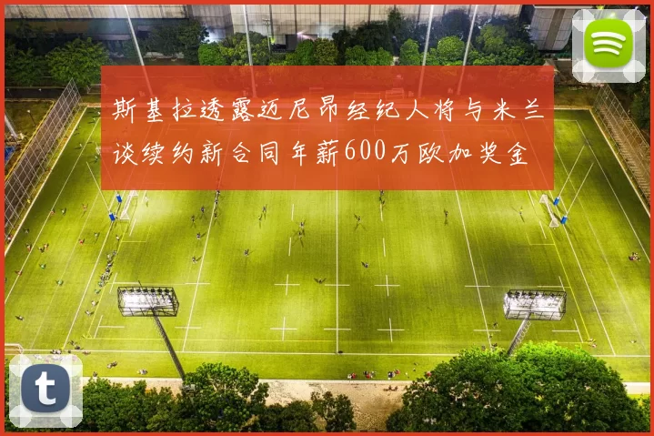 斯基拉透露迈尼昂经纪人将与米兰谈续约新合同年薪600万欧加奖金