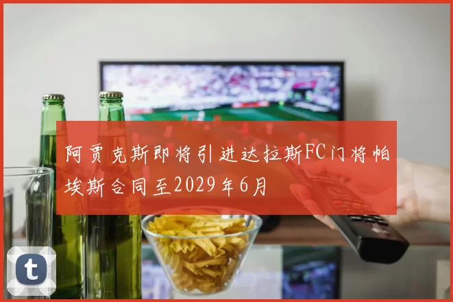 阿贾克斯即将引进达拉斯FC门将帕埃斯合同至2029年6月