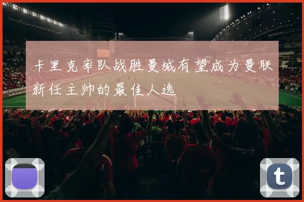 卡里克率队战胜曼城有望成为曼联新任主帅的最佳人选