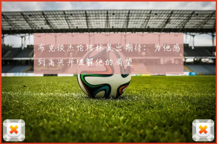 布克谈杰伦格林复出期待：为他感到高兴并理解他的渴望