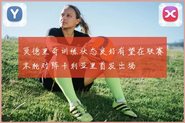 莫德里奇训练状态良好有望在联赛末轮对阵卡利亚里首发出场