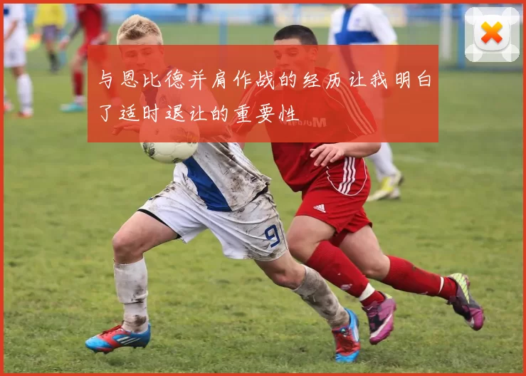 与恩比德并肩作战的经历让我明白了适时退让的重要性