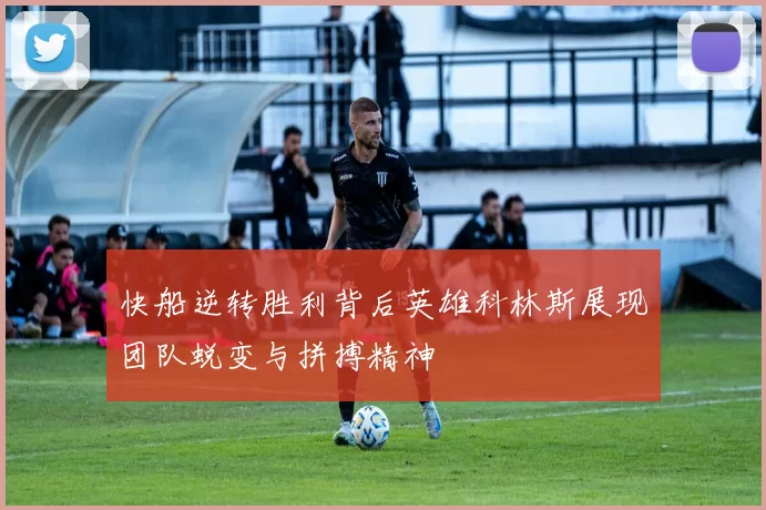 快船逆转胜利背后英雄科林斯展现团队蜕变与拼搏精神