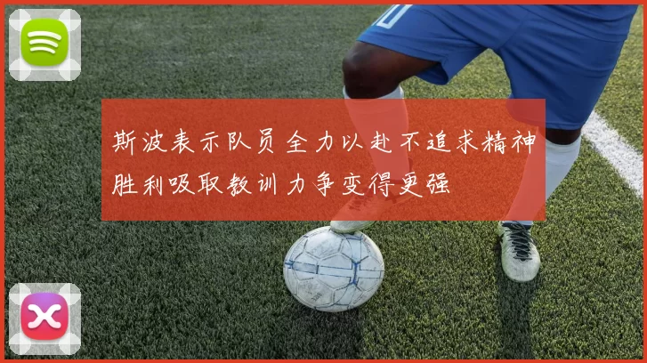 斯波表示队员全力以赴不追求精神胜利吸取教训力争变得更强